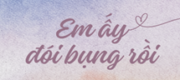 Em Ấy Đói Bụng Rồi