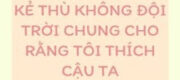 Kẻ Thù Không Đội Trời Chung Cho Rằng Tôi Thích Cậu Ta