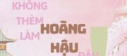 Ta Mới Không Thèm Làm Hoàng Hậu Đâu!