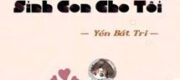 Tình Địch Muốn Sinh Con Cho Ta